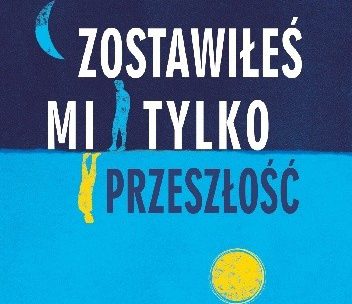 Recenzja: „Zostawiłeś mi tylko przeszłość”